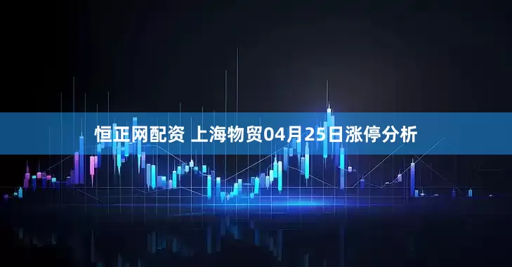 恒正网配资 上海物贸04月25日涨停分析