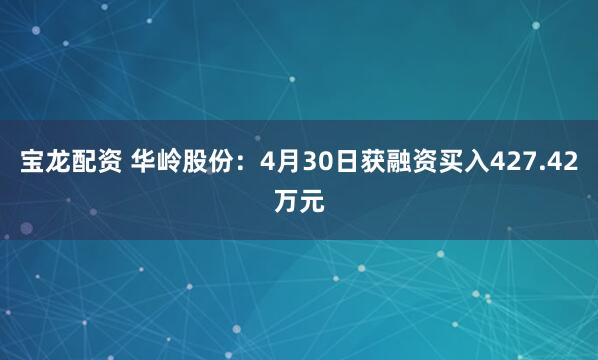 宝龙配资 华岭股份：4月30日获融资买入427.42万元
