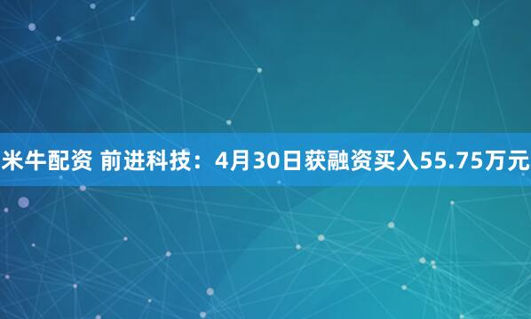 米牛配资 前进科技：4月30日获融资买入55.75万元