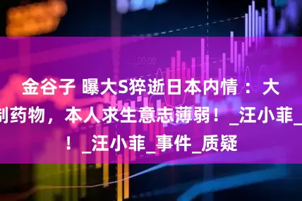 金谷子 曝大S猝逝日本内情 ：大量使用管制药物，本人求生意志薄弱！_汪小菲_事件_质疑